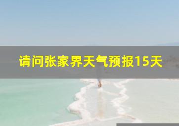 请问张家界天气预报15天