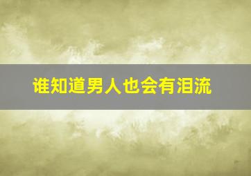 谁知道男人也会有泪流