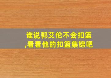 谁说郭艾伦不会扣篮,看看他的扣篮集锦吧