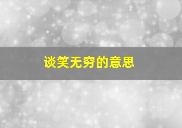 谈笑无穷的意思