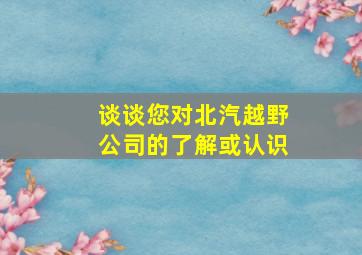 谈谈您对北汽越野公司的了解或认识