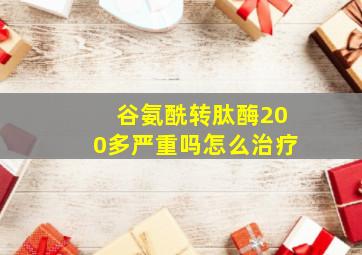 谷氨酰转肽酶200多严重吗怎么治疗