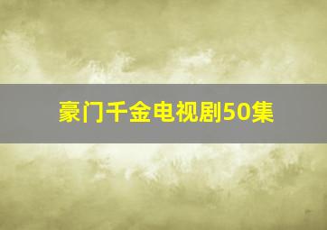 豪门千金电视剧50集