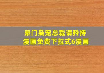 豪门枭宠总裁请矜持漫画免费下拉式6漫画