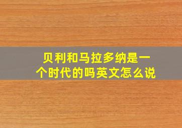 贝利和马拉多纳是一个时代的吗英文怎么说