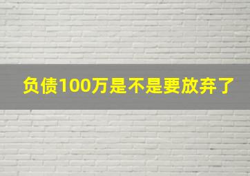 负债100万是不是要放弃了