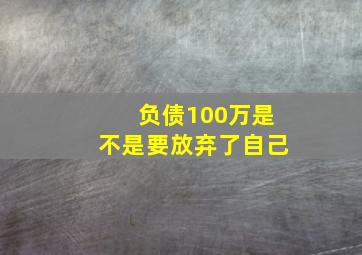 负债100万是不是要放弃了自己