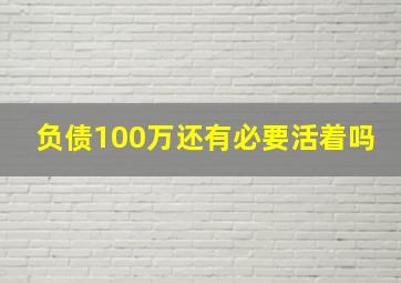 负债100万还有必要活着吗