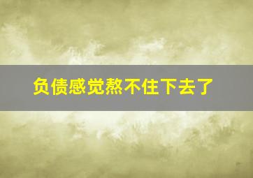 负债感觉熬不住下去了