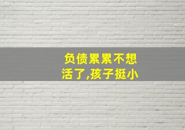 负债累累不想活了,孩子挺小