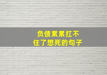 负债累累扛不住了想死的句子