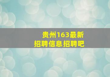 贵州163最新招聘信息招聘吧