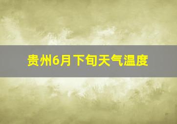 贵州6月下旬天气温度