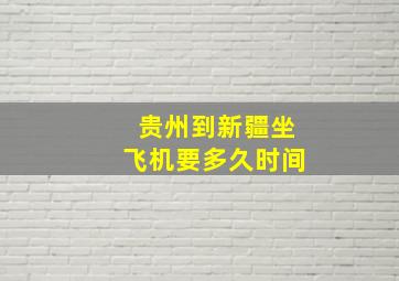 贵州到新疆坐飞机要多久时间