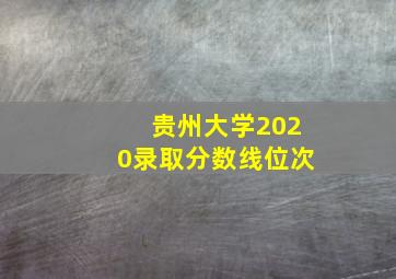 贵州大学2020录取分数线位次