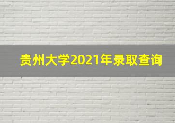 贵州大学2021年录取查询