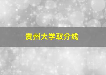 贵州大学取分线