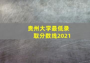 贵州大学最低录取分数线2021