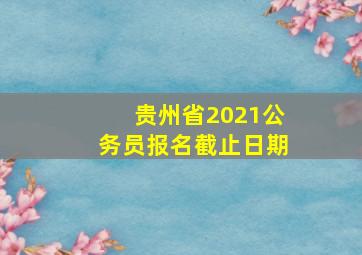 贵州省2021公务员报名截止日期