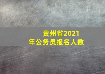 贵州省2021年公务员报名人数