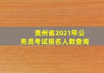 贵州省2021年公务员考试报名人数查询