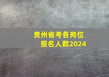 贵州省考各岗位报名人数2024