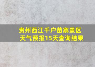 贵州西江千户苗寨景区天气预报15天查询结果