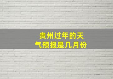 贵州过年的天气预报是几月份