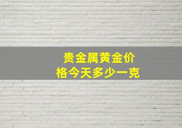 贵金属黄金价格今天多少一克