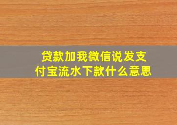 贷款加我微信说发支付宝流水下款什么意思