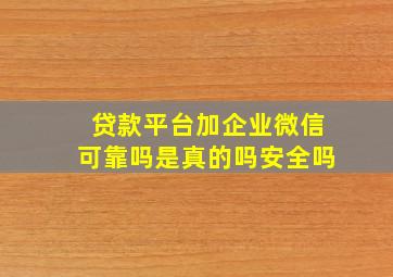 贷款平台加企业微信可靠吗是真的吗安全吗