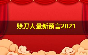 赊刀人最新预言2021