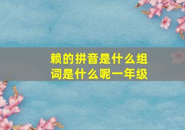 赖的拼音是什么组词是什么呢一年级