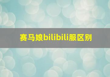 赛马娘bilibili服区别