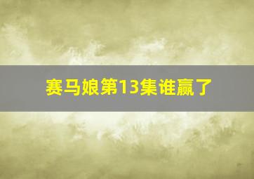 赛马娘第13集谁赢了