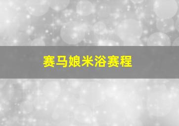 赛马娘米浴赛程