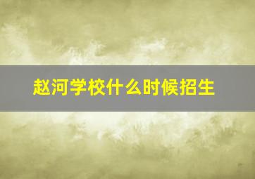 赵河学校什么时候招生