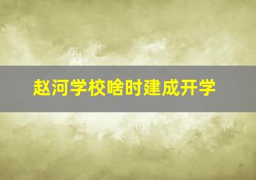 赵河学校啥时建成开学