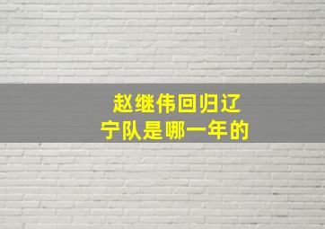 赵继伟回归辽宁队是哪一年的