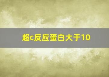 超c反应蛋白大于10