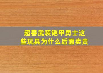 超兽武装铠甲勇士这些玩具为什么后面卖贵