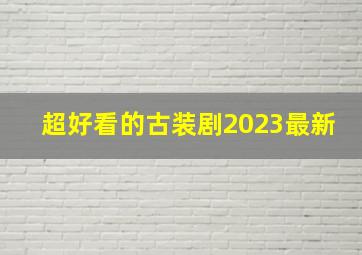 超好看的古装剧2023最新