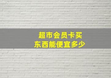 超市会员卡买东西能便宜多少