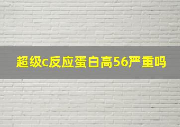 超级c反应蛋白高56严重吗