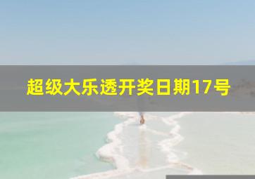 超级大乐透开奖日期17号