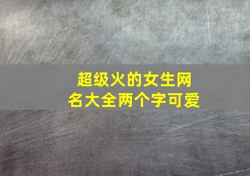 超级火的女生网名大全两个字可爱