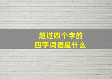 超过四个字的四字词语是什么