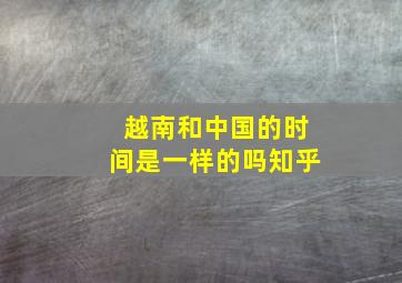 越南和中国的时间是一样的吗知乎