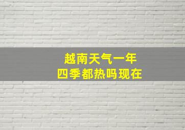 越南天气一年四季都热吗现在