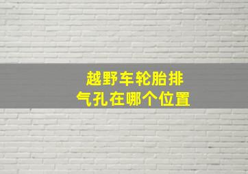 越野车轮胎排气孔在哪个位置